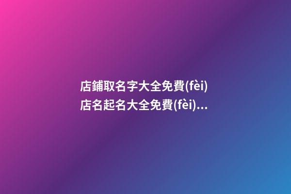 店鋪取名字大全免費(fèi) 店名起名大全免費(fèi)取名,起名之家-第1張-店鋪起名-玄機(jī)派